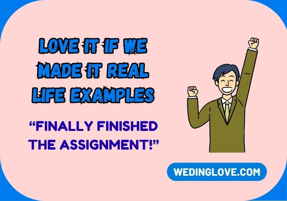 Love It If We Made It Real Life Examples